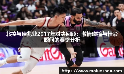 北控与佳兆业2017年对决回顾：激情碰撞与精彩瞬间的赛季分析