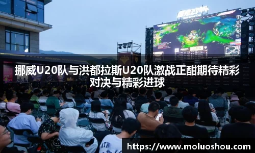 挪威U20队与洪都拉斯U20队激战正酣期待精彩对决与精彩进球